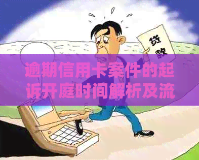 逾期信用卡案件的起诉开庭时间解析及流程