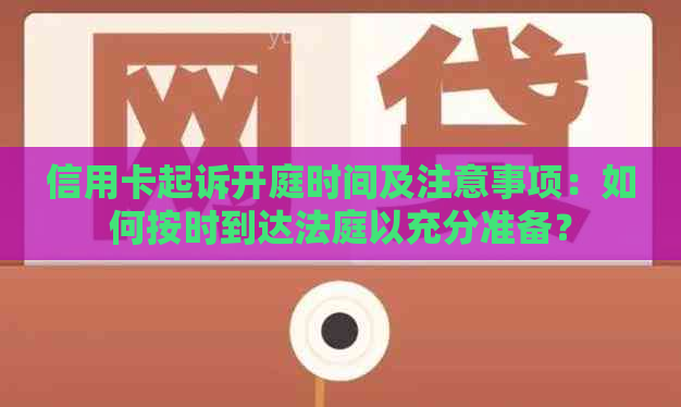 信用卡起诉开庭时间及注意事项：如何按时到达法庭以充分准备？