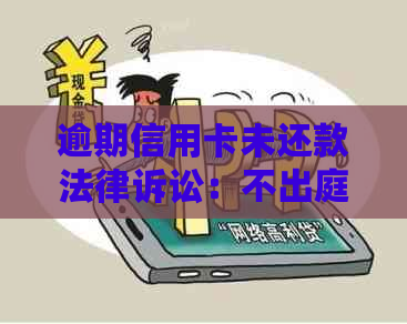 逾期信用卡未还款法律诉讼：不出庭的后果与应对策略