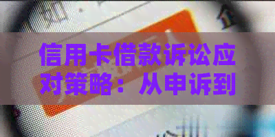 信用卡借款诉讼应对策略：从申诉到和解，全面解决您的问题