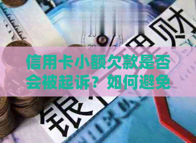 信用卡小额欠款是否会被起诉？如何避免信用卡逾期和法律纠纷？