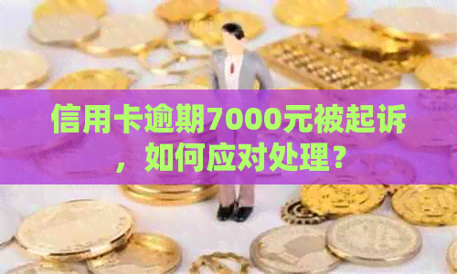 信用卡逾期7000元被起诉，如何应对处理？