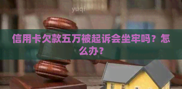 信用卡欠款五万被起诉会坐牢吗？怎么办？