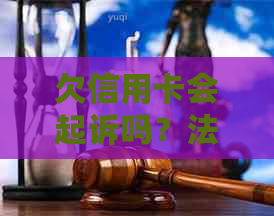 欠信用卡会起诉吗？法院如何处理？怎么办？