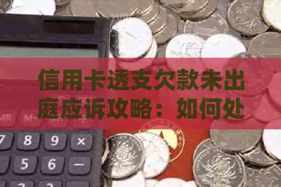 信用卡透支欠款未出庭应诉攻略：如何处理、应对与解决方案全面解析