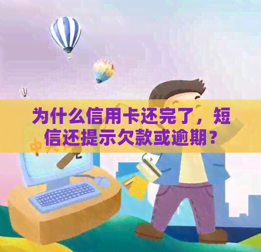 为什么信用卡还完了，短信还提示欠款或逾期？