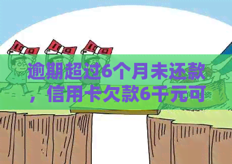 逾期超过6个月未还款，信用卡欠款6千元可能面临银行起诉和法律风险