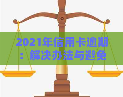 2021年信用卡逾期：解决办法与避免被起诉的策略