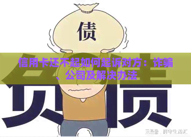 信用卡还不起如何起诉对方：诈骗、公司及解决办法