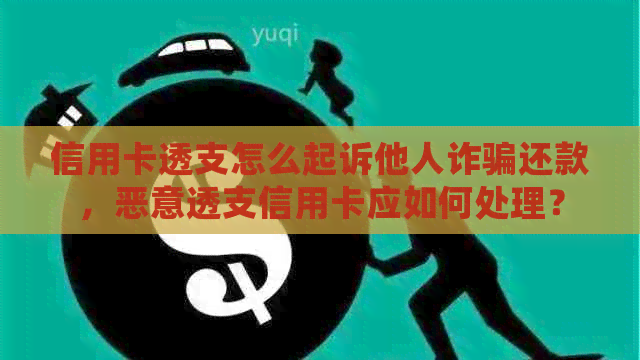 信用卡透支怎么起诉他人诈骗还款，恶意透支信用卡应如何处理？