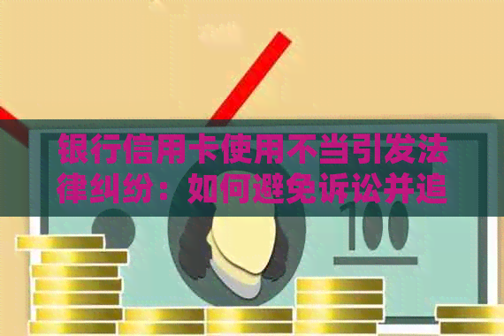 银行信用卡使用不当引发法律纠纷：如何避免诉讼并追回损失？