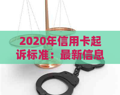 2020年信用卡起诉标准：最新信息与XXXX年信用卡起诉流程解析