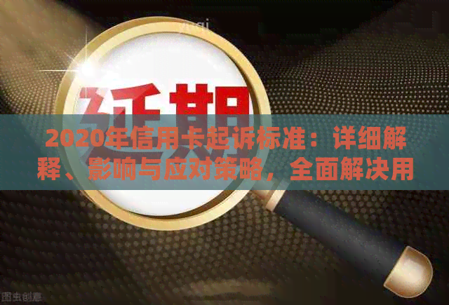 2020年信用卡起诉标准：详细解释、影响与应对策略，全面解决用户相关问题