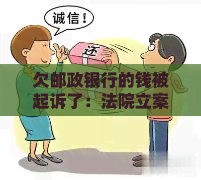 欠邮政银行的钱被起诉了：法院立案，利息如何减少，后续处理方法