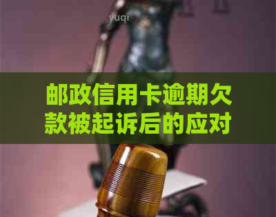 邮政信用卡逾期欠款被起诉后的应对策略与解决方法