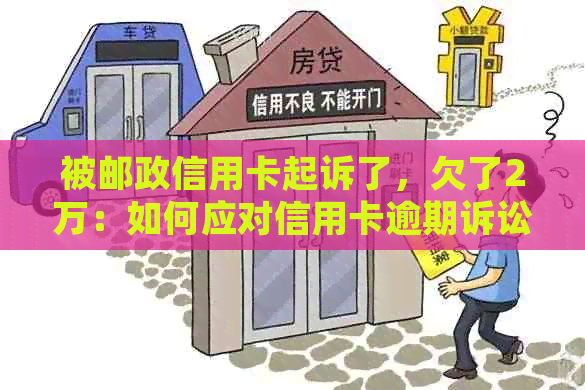 被邮政信用卡起诉了，欠了2万：如何应对信用卡逾期诉讼及解决方法