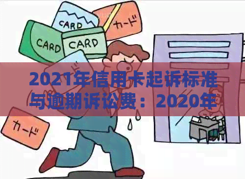 2021年信用卡起诉标准与逾期诉讼费：2020年信用卡起诉多少人？