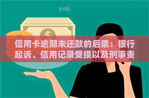 信用卡逾期未还款的后果：银行起诉、信用记录受损以及刑事责任风险全面解析