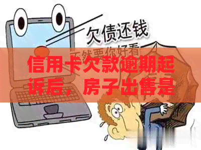 信用卡欠款逾期起诉后，房子出售是否可行？