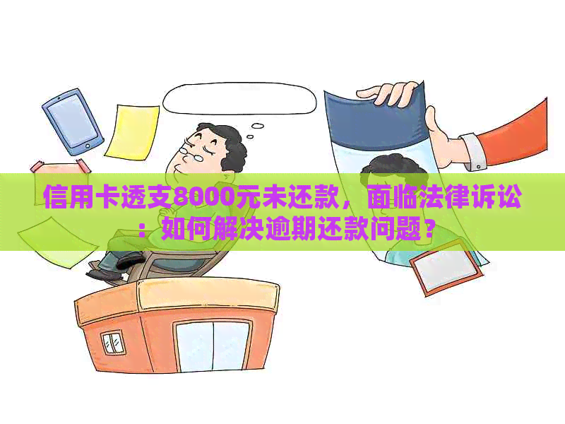 信用卡透支8000元未还款，面临法律诉讼：如何解决逾期还款问题？