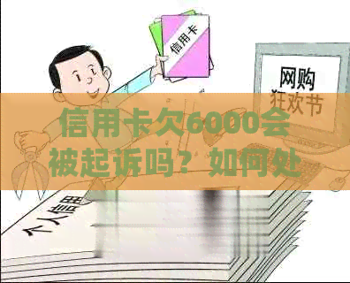 信用卡欠6000会被起诉吗？如何处理？