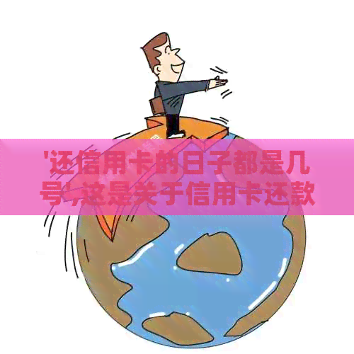 '还信用卡的日子都是几号',这是关于信用卡还款日期的关键信息。