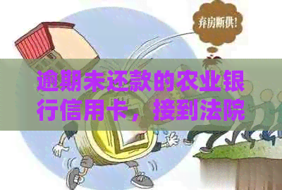 逾期未还款的农业银行信用卡，接到法院电话，该如何处理？