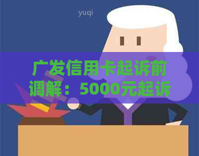 广发信用卡起诉前调解：5000元起诉通知与银行卡办理可能性及类型分析