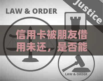 信用卡被朋友借用未还，是否能采取法律行动？