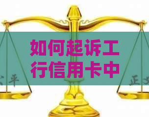 如何起诉工行信用卡中心客服：解答信用卡纠纷问题