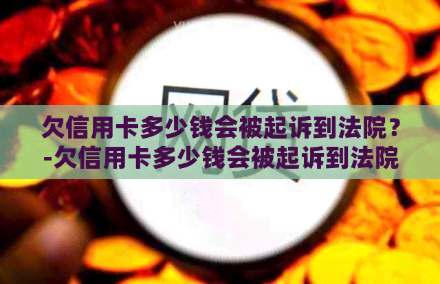 欠信用卡多少钱会被起诉到法院？-欠信用卡多少钱会被起诉到法院呢