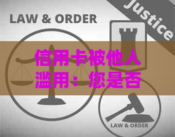 信用卡被他人滥用：您是否可以采取法律行动？如何处理这种情况？