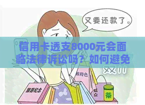 信用卡透支8000元会面临法律诉讼吗？如何避免信用卡逾期及法律责任？