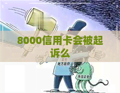 8000信用卡会被起诉么