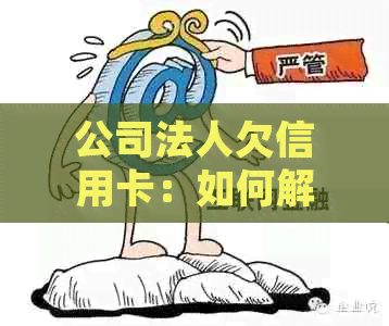 公司法人欠信用卡：如何解决还款问题？可能的法律后果和应对策略