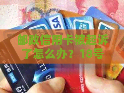 邮政信用卡被起诉了怎么办？18号开庭应对策略及协商还款可行性