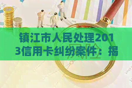 镇江市人民处理2013信用卡纠纷案件：揭秘律师如何帮助客户应对起诉