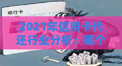 2021年信用卡代还行业分析：哪个平台更受欢迎？