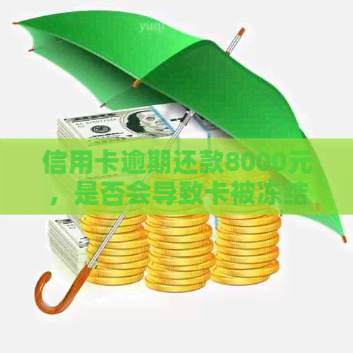 信用卡逾期还款8000元，是否会导致卡被冻结？