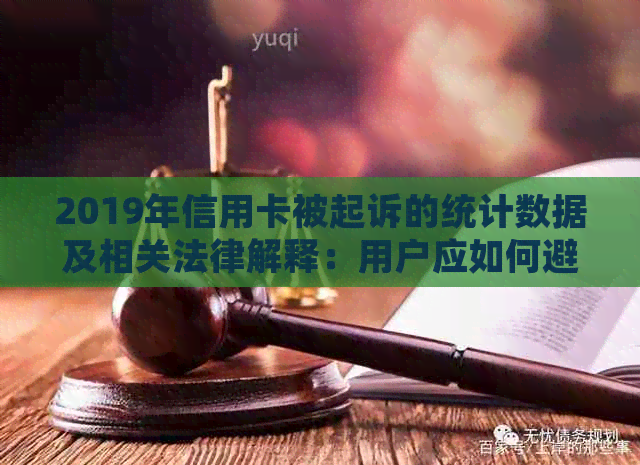 2019年信用卡被起诉的统计数据及相关法律解释：用户应如何避免信用卡诉讼？