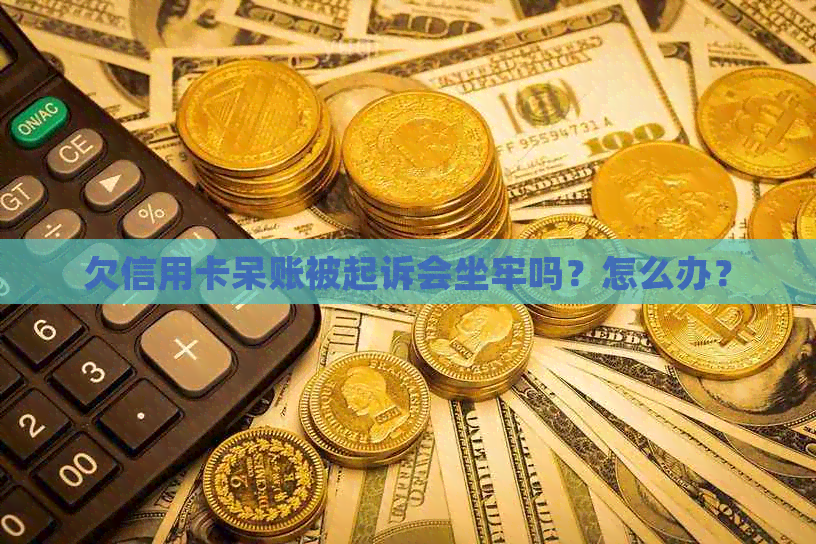 欠信用卡呆账被起诉会坐牢吗？怎么办？