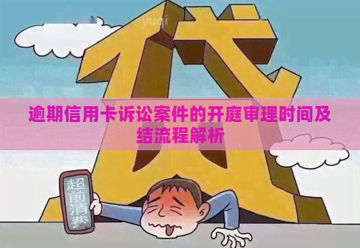 逾期信用卡诉讼案件的开庭审理时间及结流程解析