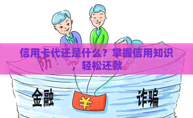信用卡代还是什么？掌握信用知识，轻松还款