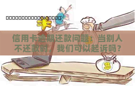 信用卡逾期还款问题：当别人不还款时，我们可以起诉吗？