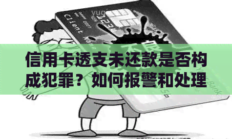 信用卡透支未还款是否构成犯罪？如何报警和处理此类问题？