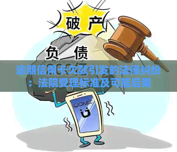 逾期信用卡欠款引发的法律纠纷：法院受理标准及可能后果