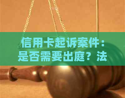 信用卡起诉案件：是否需要出庭？法院程序详解及常见问答