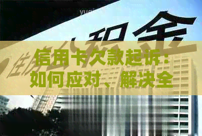 信用卡欠款起诉：如何应对、解决全攻略及常见问题解答