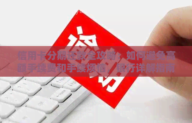 信用卡分期还款全攻略：如何避免高额手续费和手续烦恼，银行详解指南！