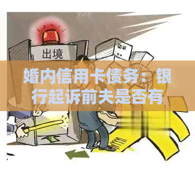 婚内信用卡债务：银行起诉前夫是否有效？如何应对并解决这类问题？